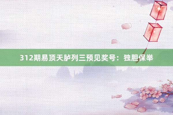 312期易顶天胪列三预见奖号：独胆保举